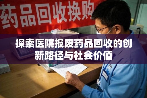 湛江探索医院报废药品回收的创新路径与社会价值