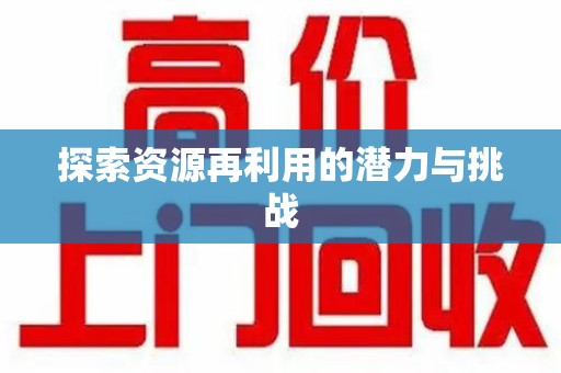 湛江探索资源再利用的潜力与挑战