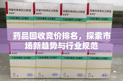 湛江药品回收竞价排名，探索市场新趋势与行业规范