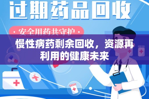 湛江慢性病药剩余回收，资源再利用的健康未来
