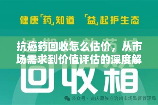 湛江抗癌药回收怎么估价，从市场需求到价值评估的深度解析