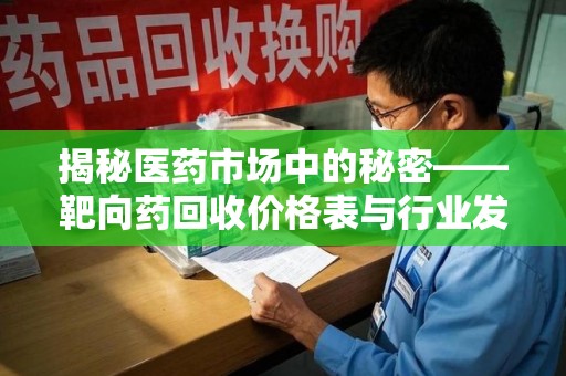 湛江揭秘医药市场中的秘密——靶向药回收价格表与行业发展新趋势