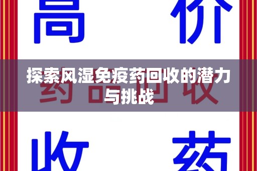 湛江探索风湿免疫药回收的潜力与挑战