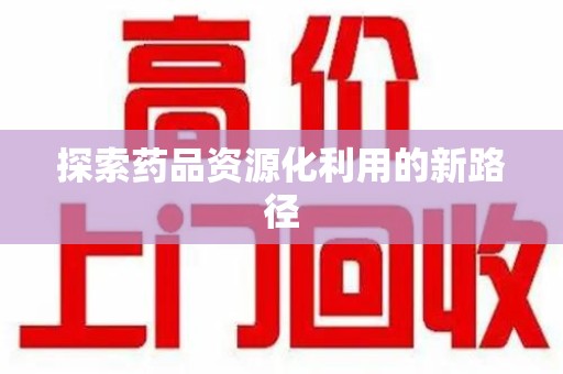 湛江探索药品资源化利用的新路径