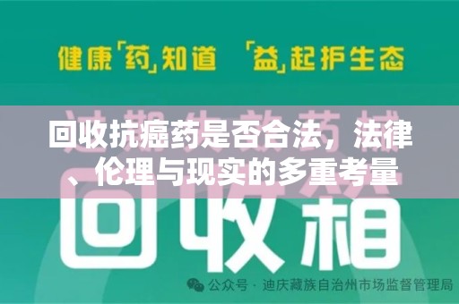 湛江回收抗癌药是否合法，法律、伦理与现实的多重考量