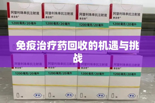 湛江免疫治疗药回收的机遇与挑战