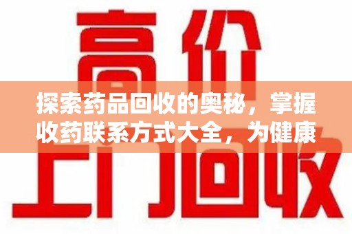 湛江探索药品回收的奥秘，掌握收药联系方式大全，为健康护航