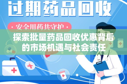 湛江探索批量药品回收优惠背后的市场机遇与社会责任