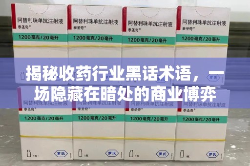 湛江揭秘收药行业黑话术语，一场隐藏在暗处的商业博弈