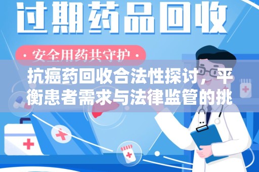 湛江抗癌药回收合法性探讨，平衡患者需求与法律监管的挑战