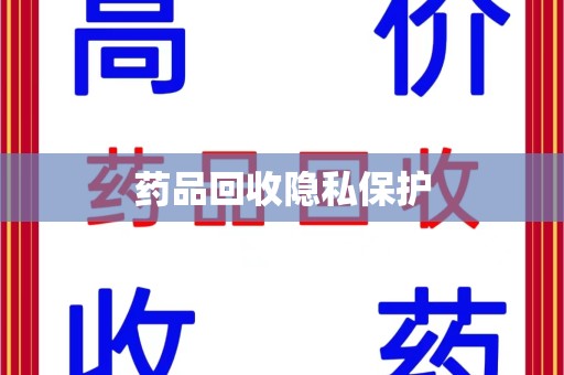 湛江药品回收隐私保护