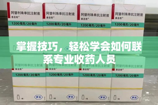 湛江掌握技巧，轻松学会如何联系专业收药人员