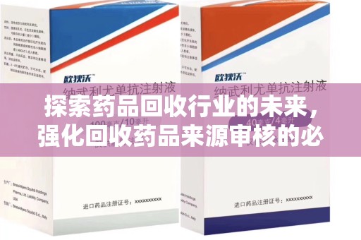 湛江探索药品回收行业的未来，强化回收药品来源审核的必要性