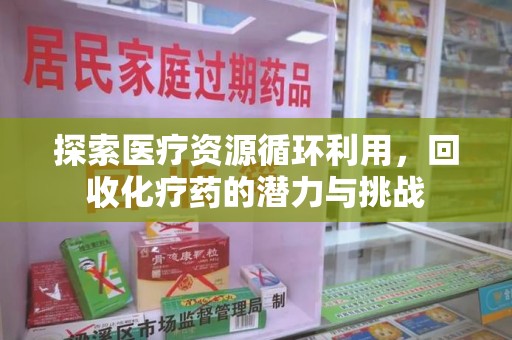 湛江探索医疗资源循环利用，回收化疗药的潜力与挑战