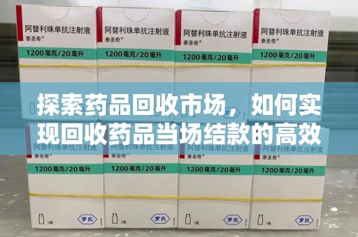 湛江探索药品回收市场，如何实现回收药品当场结款的高效模式