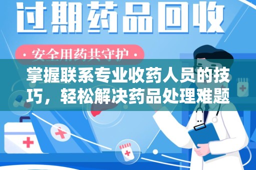 湛江掌握联系专业收药人员的技巧，轻松解决药品处理难题