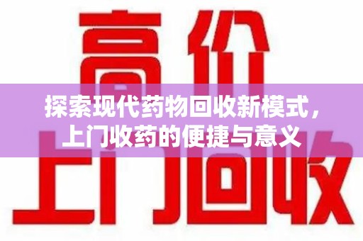 湛江探索现代药物回收新模式，上门收药的便捷与意义