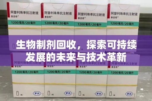 湛江生物制剂回收，探索可持续发展的未来与技术革新