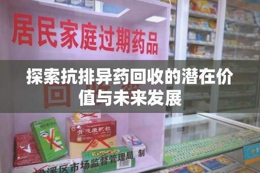 湛江探索抗排异药回收的潜在价值与未来发展