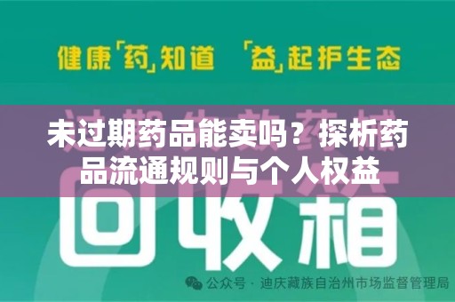 湛江未过期药品能卖吗？探析药品流通规则与个人权益