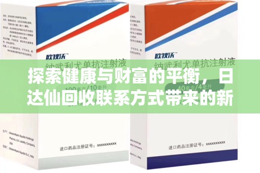 湛江探索健康与财富的平衡，日达仙回收联系方式带来的新机遇