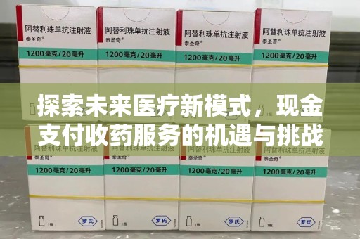 湛江探索未来医疗新模式，现金支付收药服务的机遇与挑战