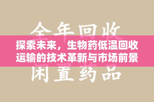 湛江探索未来，生物药低温回收运输的技术革新与市场前景
