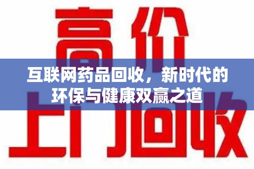 湛江互联网药品回收，新时代的环保与健康双赢之道