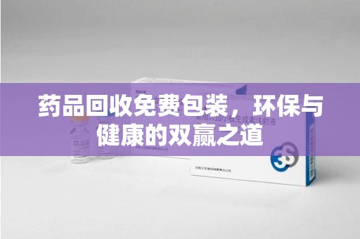 湛江药品回收免费包装，环保与健康的双赢之道