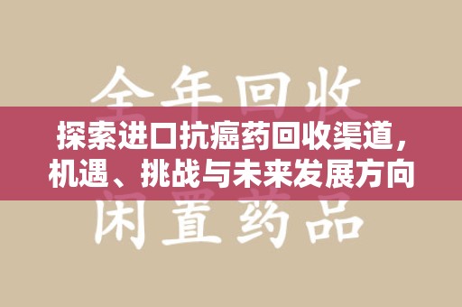 湛江探索进口抗癌药回收渠道，机遇、挑战与未来发展方向