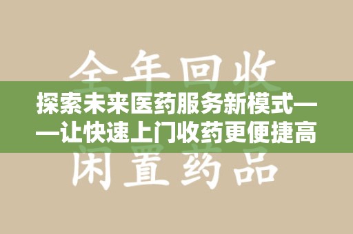 湛江探索未来医药服务新模式——让快速上门收药更便捷高效