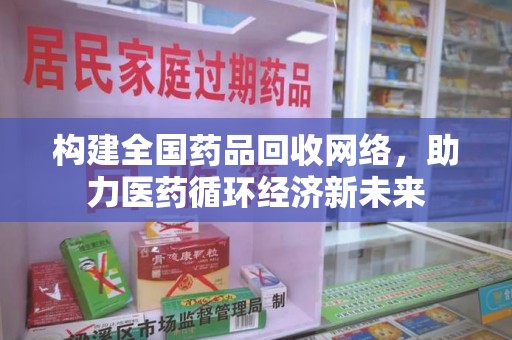 湛江构建全国药品回收网络，助力医药循环经济新未来