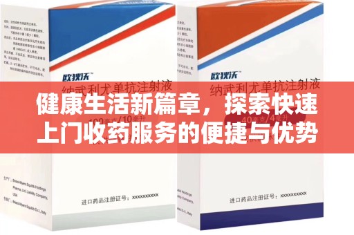 湛江健康生活新篇章，探索快速上门收药服务的便捷与优势