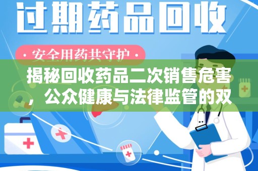 湛江揭秘回收药品二次销售危害，公众健康与法律监管的双重挑战