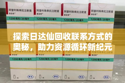 湛江探索日达仙回收联系方式的奥秘，助力资源循环新纪元