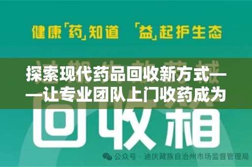 湛江探索现代药品回收新方式——让专业团队上门收药成为环保与健康的桥梁