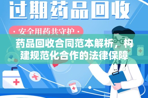 湛江药品回收合同范本解析，构建规范化合作的法律保障