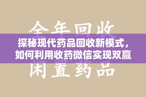 湛江探秘现代药品回收新模式，如何利用收药微信实现双赢？