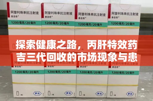 湛江探索健康之路，丙肝特效药吉三代回收的市场现象与患者福音