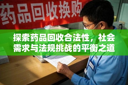 湛江探索药品回收合法性，社会需求与法规挑战的平衡之道