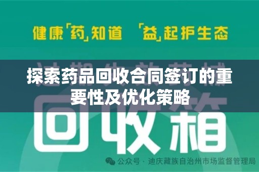 湛江探索药品回收合同签订的重要性及优化策略