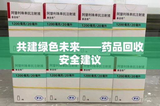 湛江共建绿色未来——药品回收安全建议