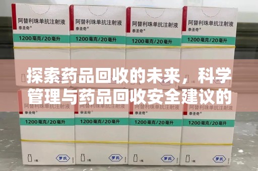 湛江探索药品回收的未来，科学管理与药品回收安全建议的实践之道
