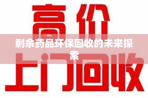 湛江剩余药品环保回收的未来探索