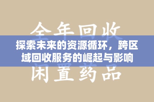 湛江探索未来的资源循环，跨区域回收服务的崛起与影响