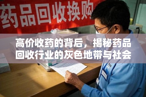 湛江高价收药的背后，揭秘药品回收行业的灰色地带与社会影响