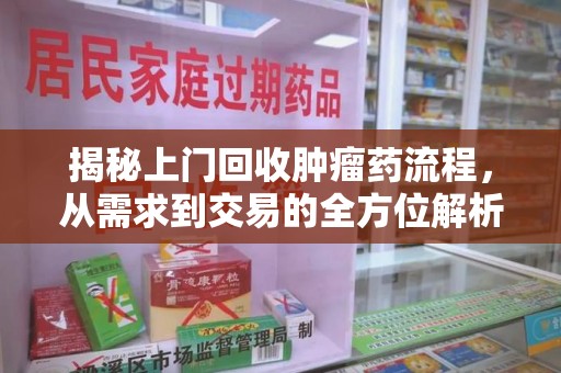 湛江揭秘上门回收肿瘤药流程，从需求到交易的全方位解析