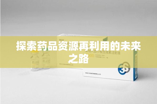 湛江探索药品资源再利用的未来之路