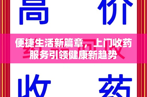 湛江便捷生活新篇章，上门收药服务引领健康新趋势