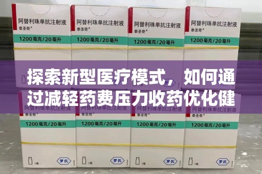 湛江探索新型医疗模式，如何通过减轻药费压力收药优化健康保障体系